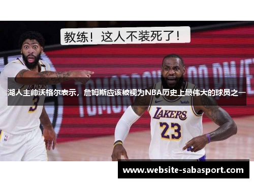 湖人主帅沃格尔表示，詹姆斯应该被视为NBA历史上最伟大的球员之一