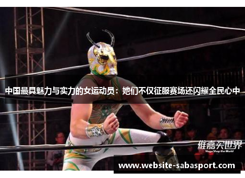 中国最具魅力与实力的女运动员：她们不仅征服赛场还闪耀全民心中